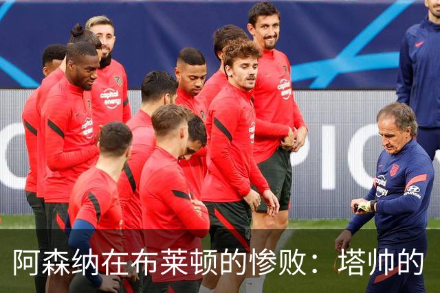 阿森纳在布莱顿的惨败：塔帅的“足球哲学大考验